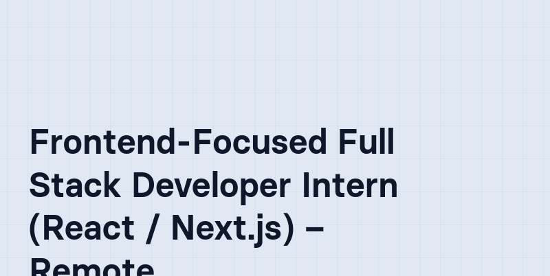Frontend-Focused Full Stack Developer Intern (React / Next.js) – Remote