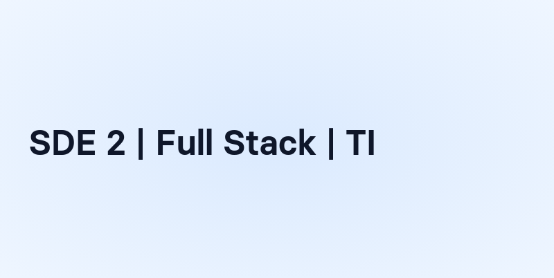 SDE 2 | Full Stack | TI