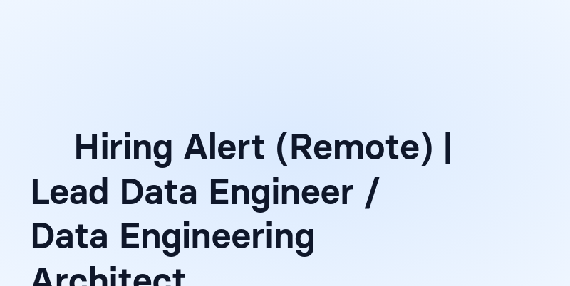 🚀 Hiring Alert (Remote) | Lead Data Engineer / Data Engineering Architect