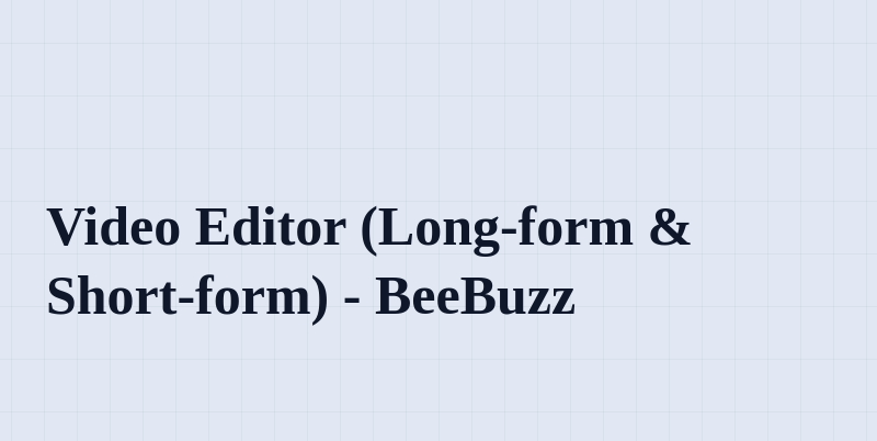 Video Editor (Long-form & Short-form) - BeeBuzz